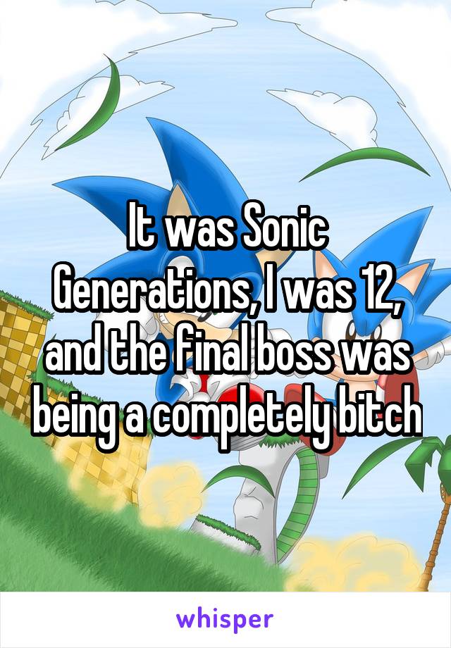 It was Sonic Generations, I was 12, and the final boss was being a completely bitch