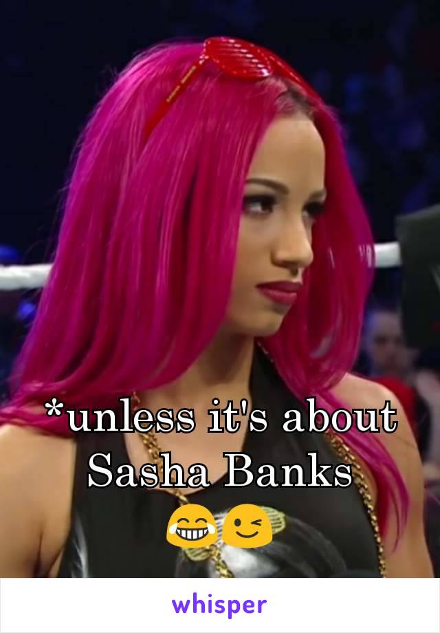 *unless it's about
Sasha Banks
😂😉