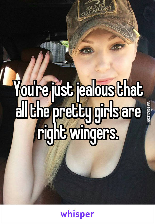 You're just jealous that all the pretty girls are right wingers.