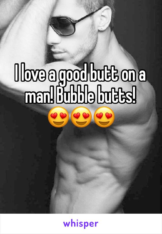 I love a good butt on a man! Bubble butts!
😍😍😍