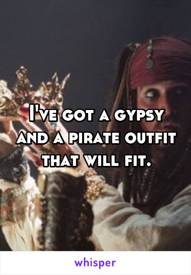 I've got a gypsy and a pirate outfit that will fit.