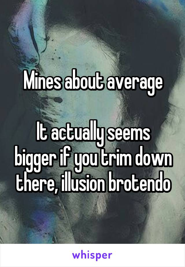 Mines about average

It actually seems bigger if you trim down there, illusion brotendo