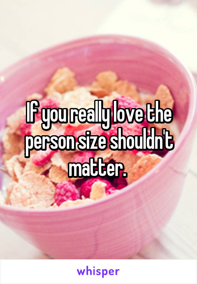 If you really love the person size shouldn't matter. 