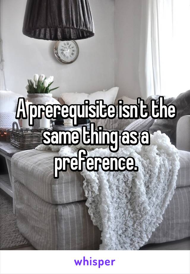 A prerequisite isn't the same thing as a preference.