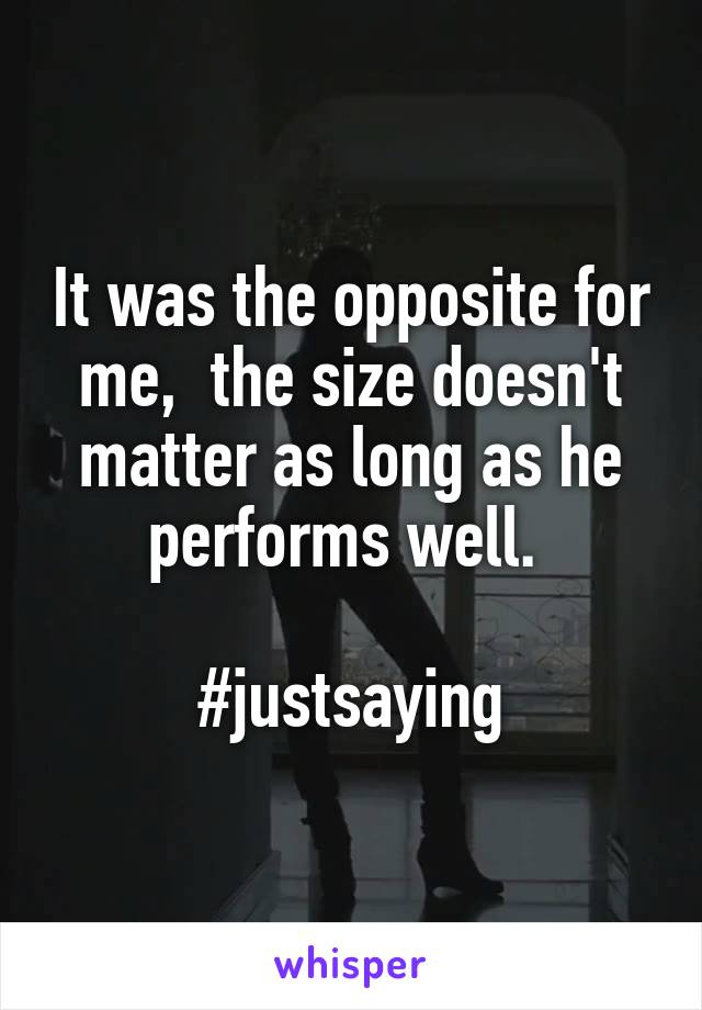 It was the opposite for me,  the size doesn't matter as long as he performs well. 

#justsaying