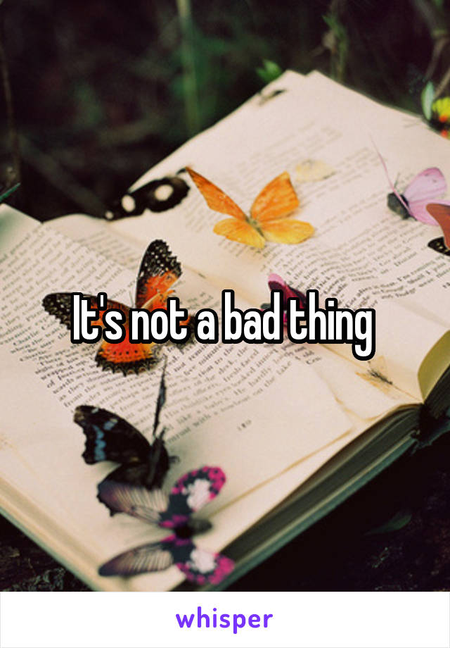 It's not a bad thing 