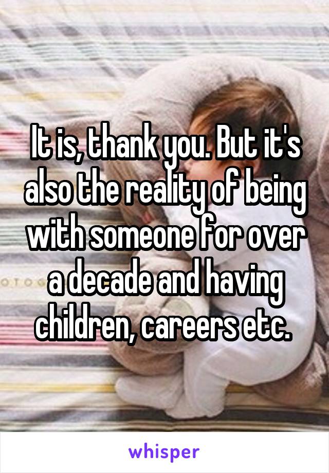 It is, thank you. But it's also the reality of being with someone for over a decade and having children, careers etc. 