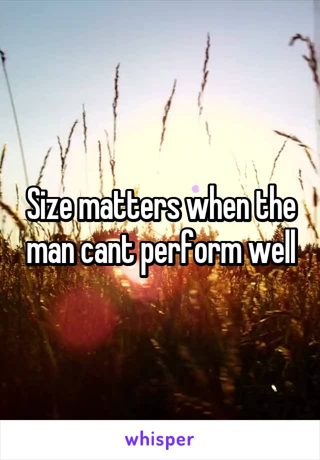 Size matters when the man cant perform well