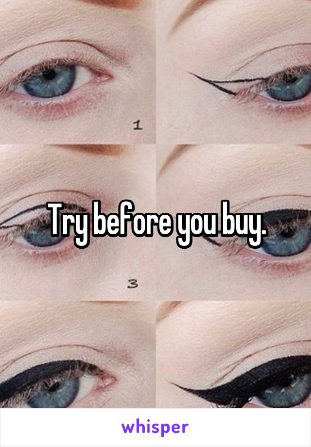 Try before you buy.