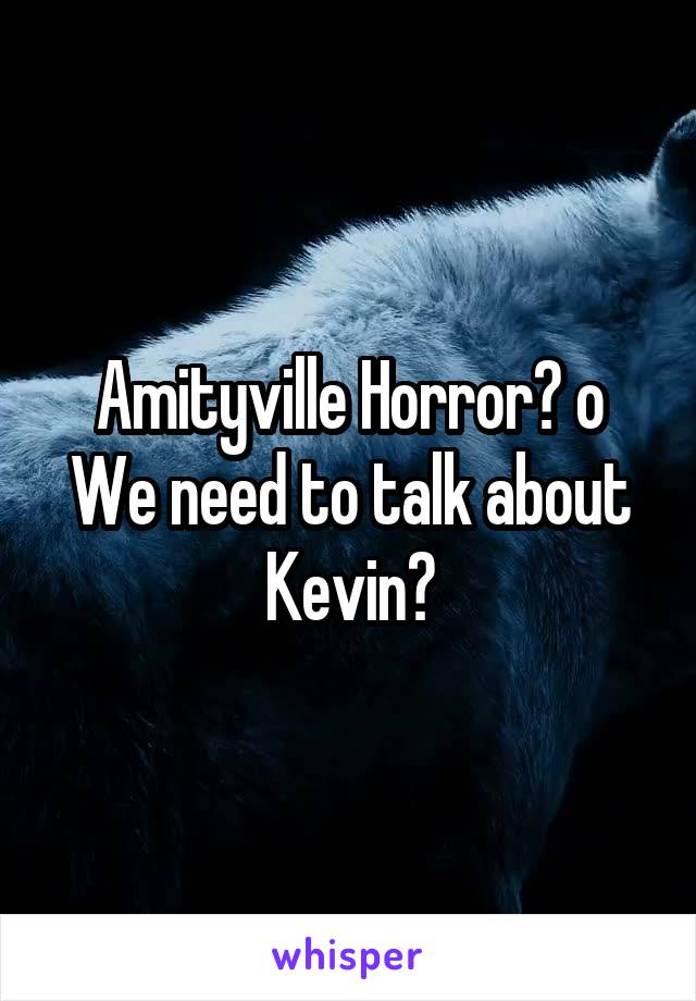 Amityville Horror? o We need to talk about Kevin?