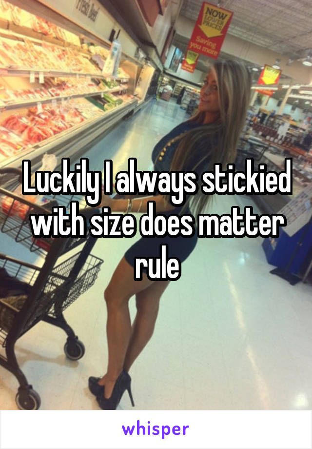 Luckily I always stickied with size does matter rule