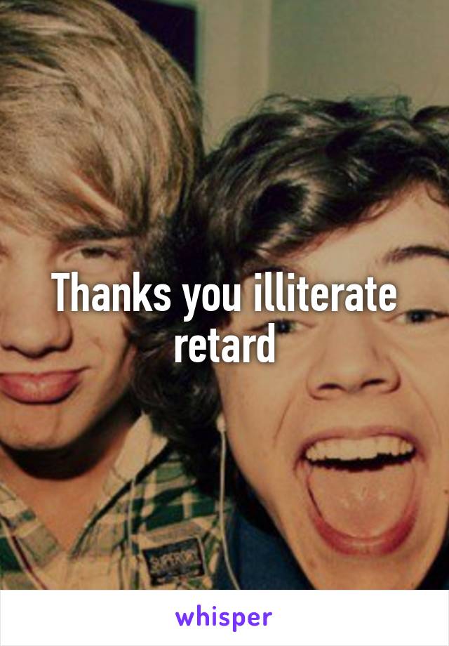 Thanks you illiterate retard