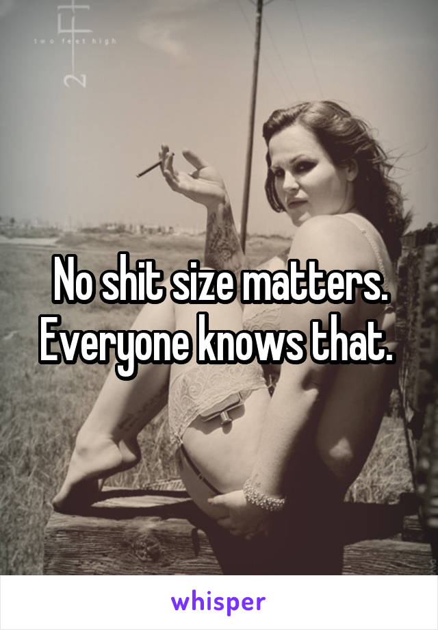 No shit size matters. Everyone knows that. 