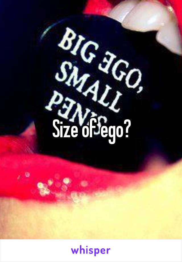 Size of ego?