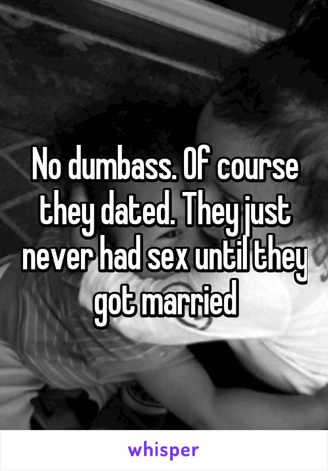 No dumbass. Of course they dated. They just never had sex until they got married