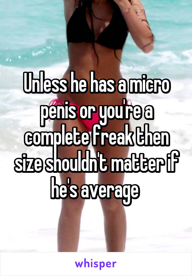 Unless he has a micro penis or you're a complete freak then size shouldn't matter if he's average 