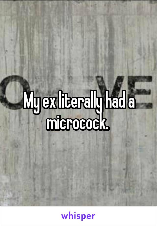 My ex literally had a microcock. 