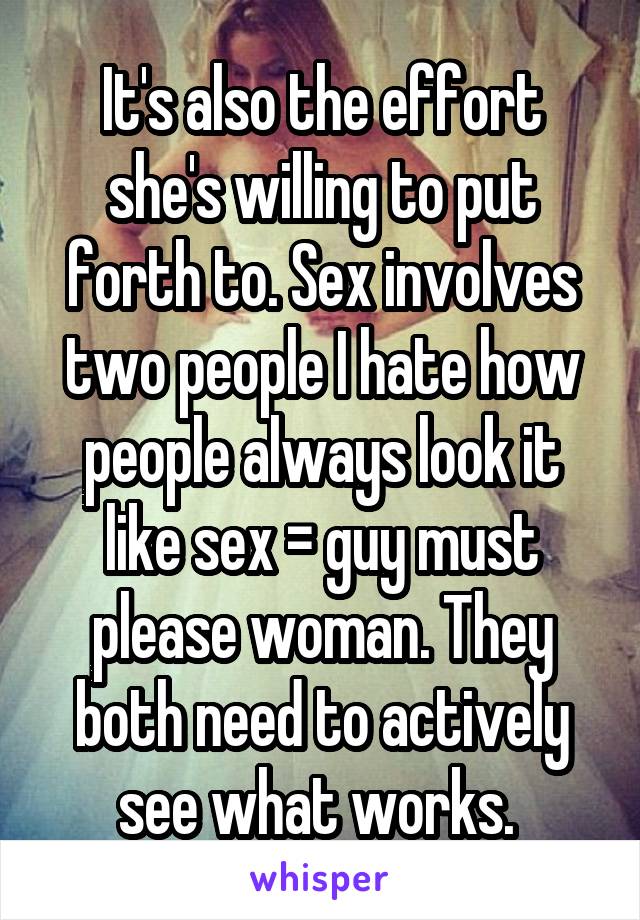 It's also the effort she's willing to put forth to. Sex involves two people I hate how people always look it like sex = guy must please woman. They both need to actively see what works. 