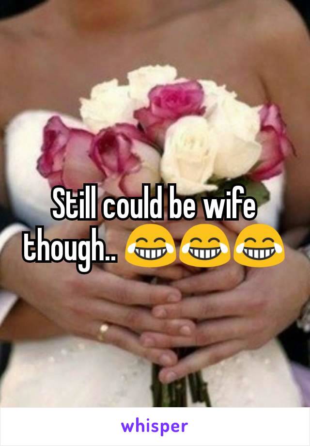 Still could be wife though.. 😂😂😂