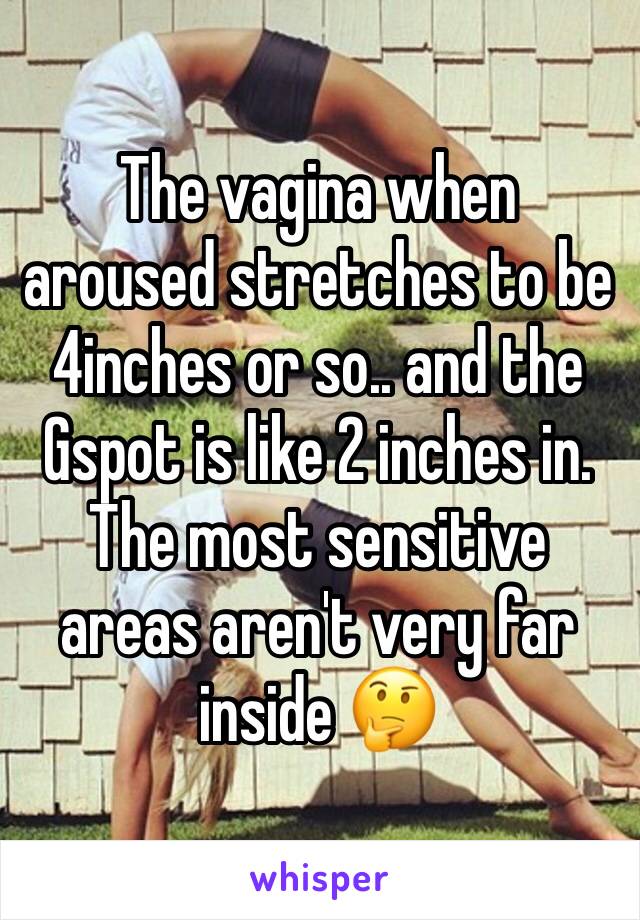 The vagina when aroused stretches to be 4inches or so.. and the Gspot is like 2 inches in. The most sensitive areas aren't very far inside 🤔