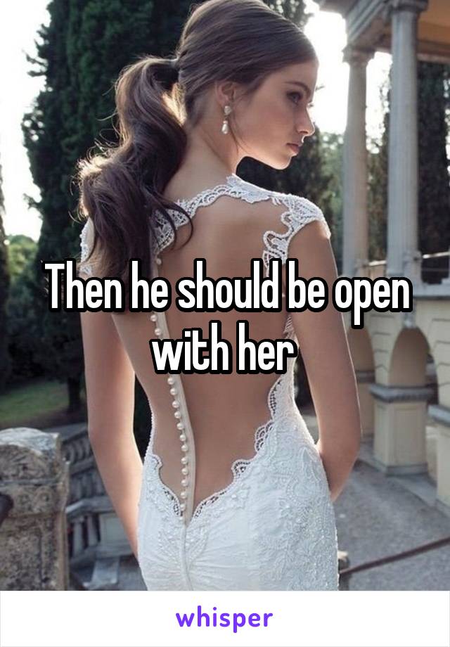 Then he should be open with her 