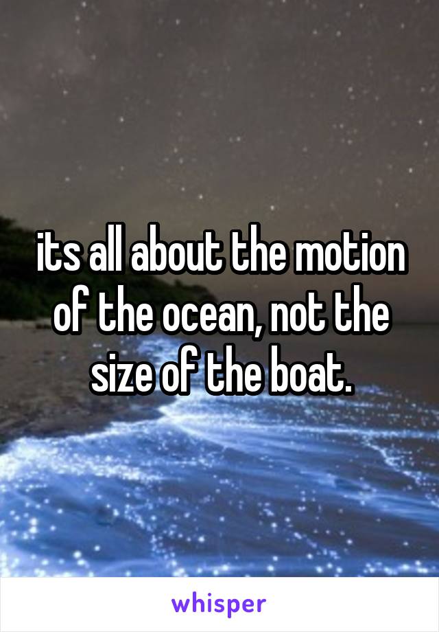 its all about the motion of the ocean, not the size of the boat.