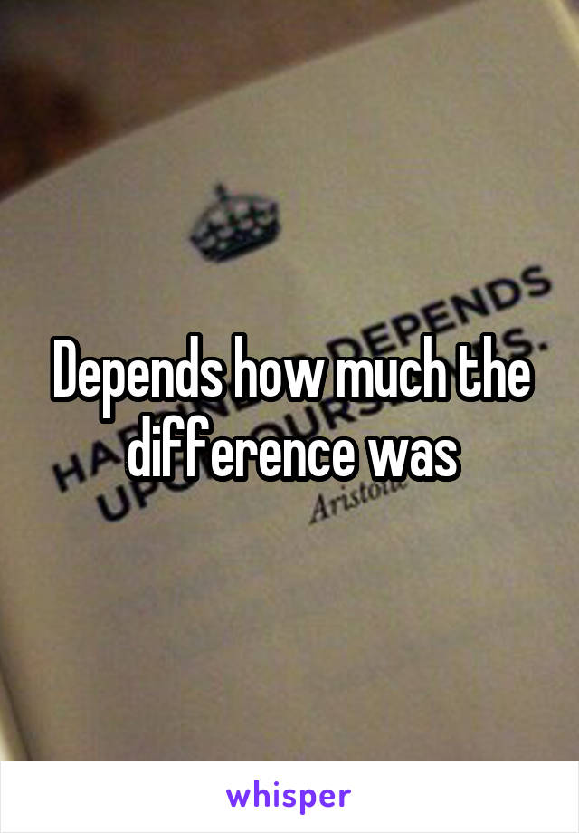 Depends how much the difference was