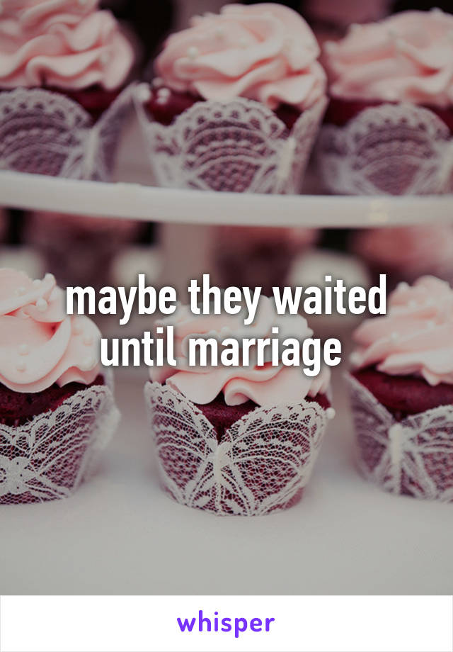 maybe they waited until marriage 