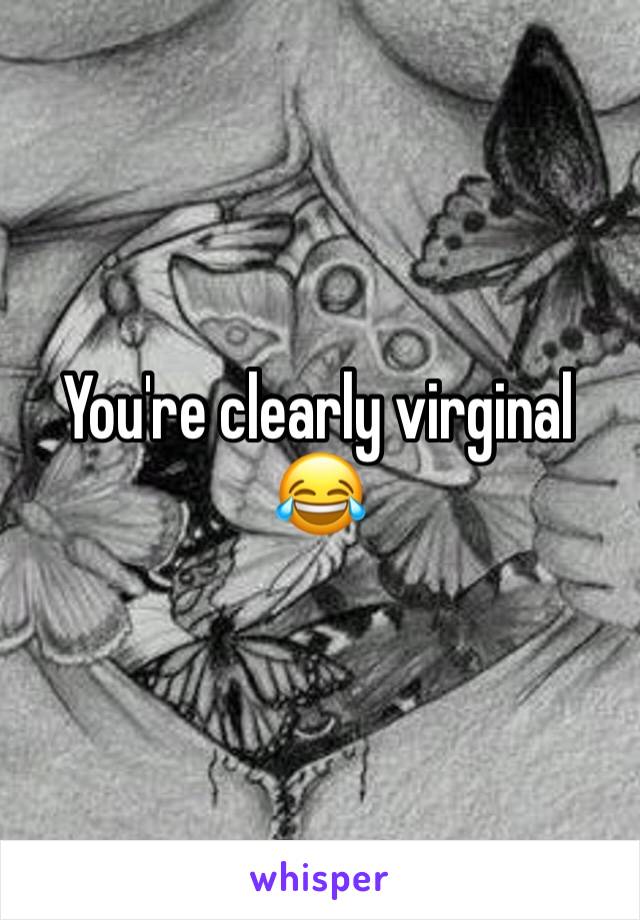 You're clearly virginal 😂