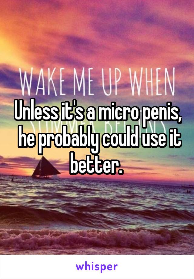 Unless it's a micro penis,  he probably could use it better. 