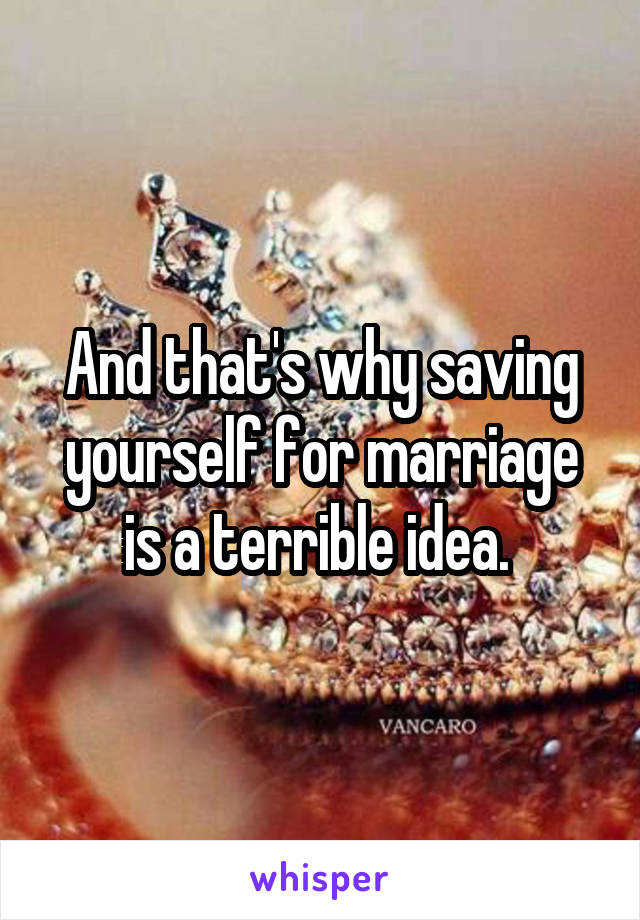 And that's why saving yourself for marriage is a terrible idea. 