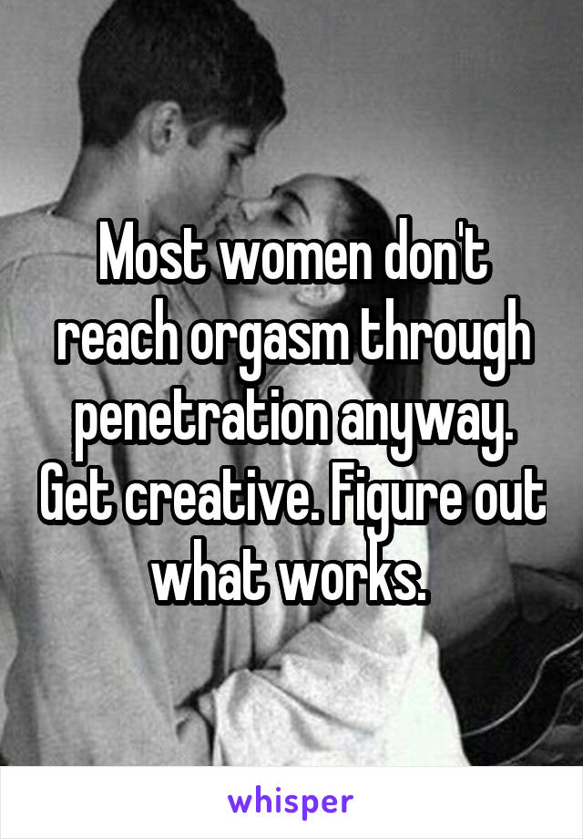 Most women don't reach orgasm through penetration anyway. Get creative. Figure out what works. 