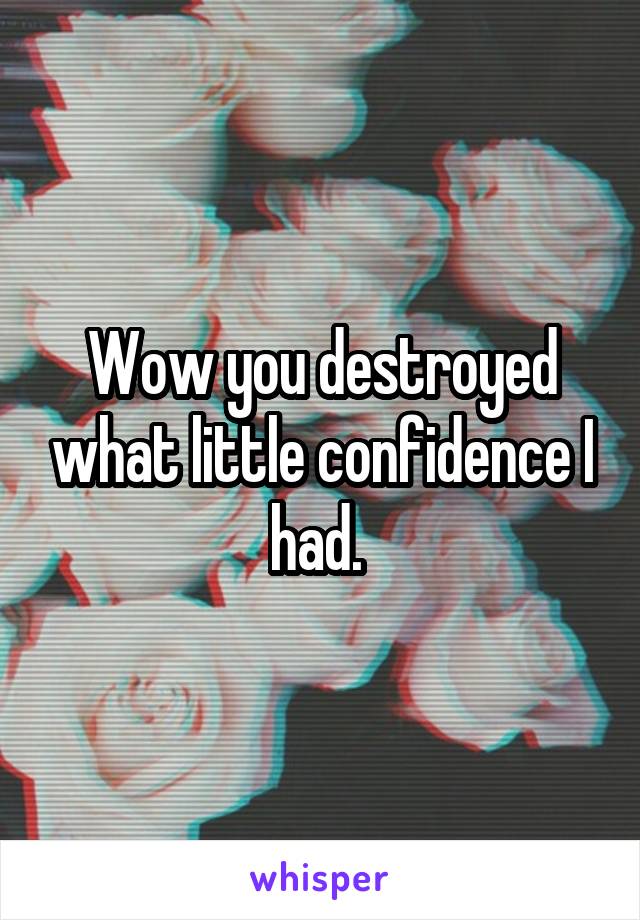 Wow you destroyed what little confidence I had. 