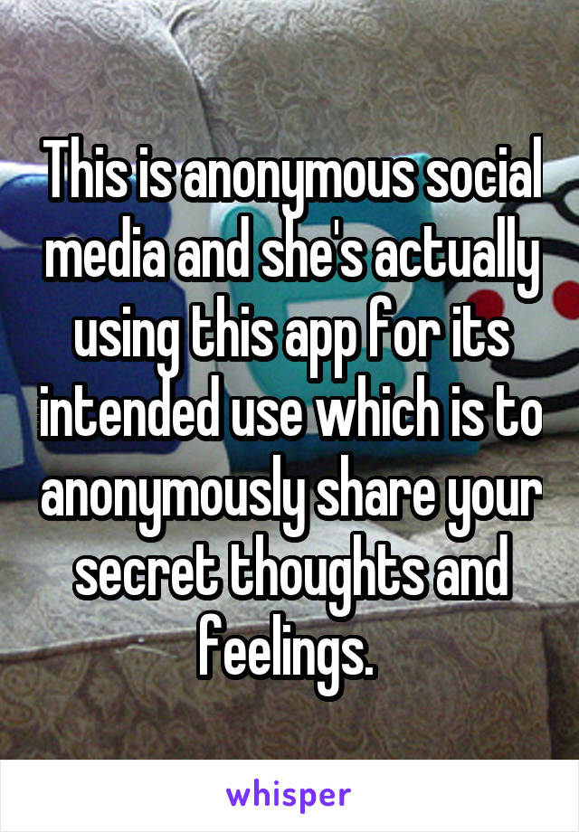 This is anonymous social media and she's actually using this app for its intended use which is to anonymously share your secret thoughts and feelings. 