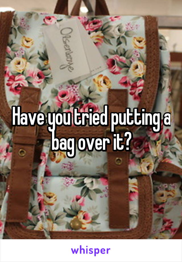 Have you tried putting a bag over it?