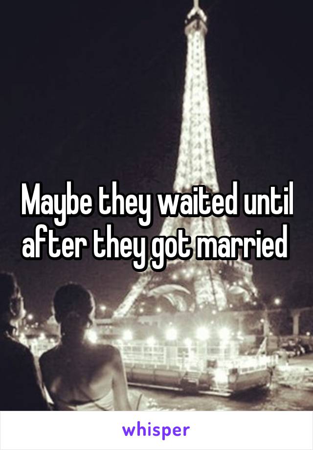 Maybe they waited until after they got married 