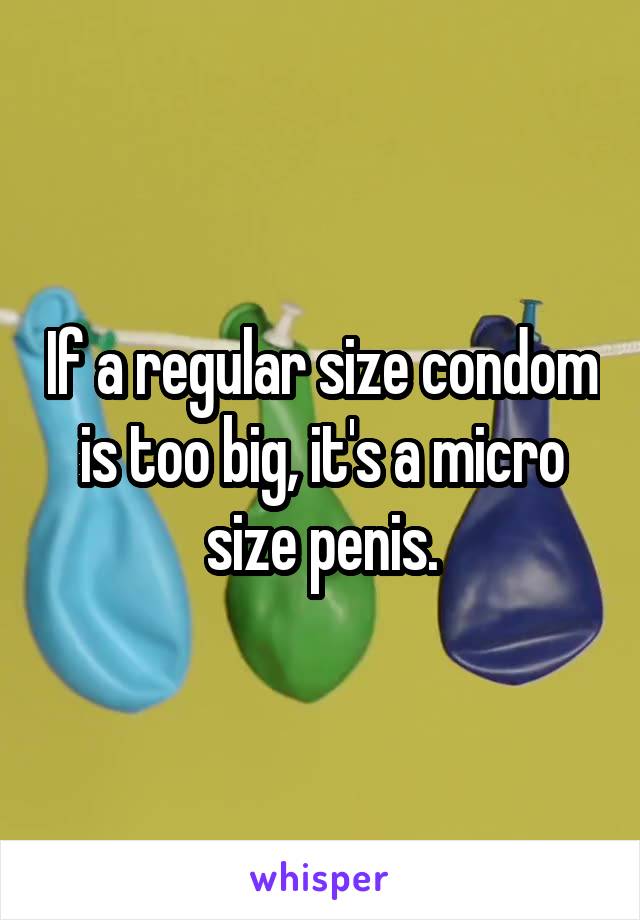 If a regular size condom is too big, it's a micro size penis.