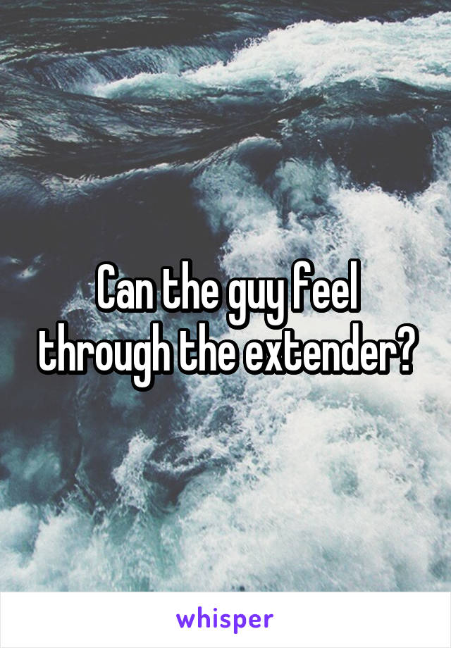 Can the guy feel through the extender?