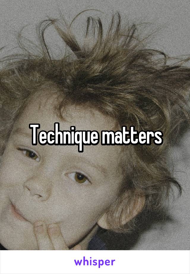 Technique matters