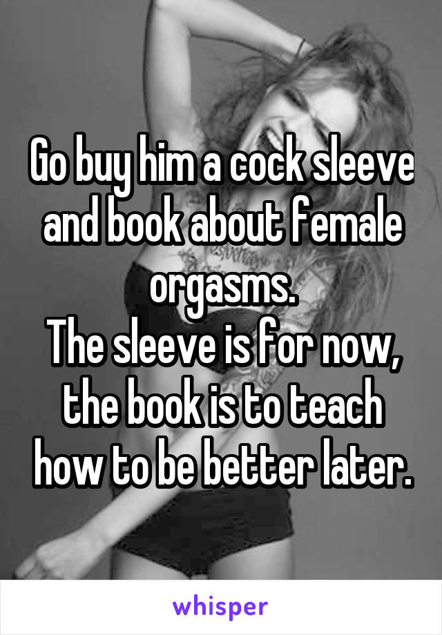 Go buy him a cock sleeve and book about female orgasms.
The sleeve is for now, the book is to teach how to be better later.