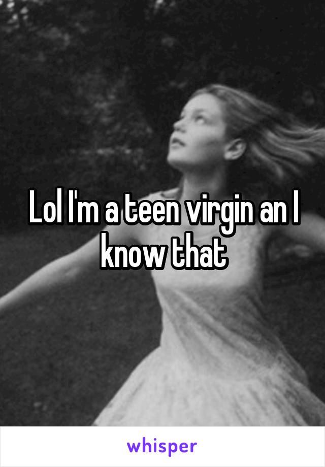 Lol I'm a teen virgin an I know that