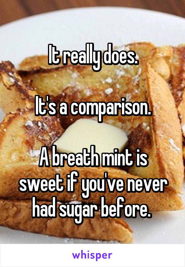 It really does.

It's a comparison.

A breath mint is sweet if you've never had sugar before. 