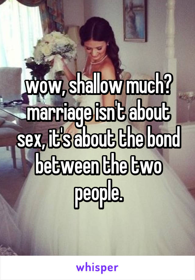 wow, shallow much? marriage isn't about sex, it's about the bond between the two people.