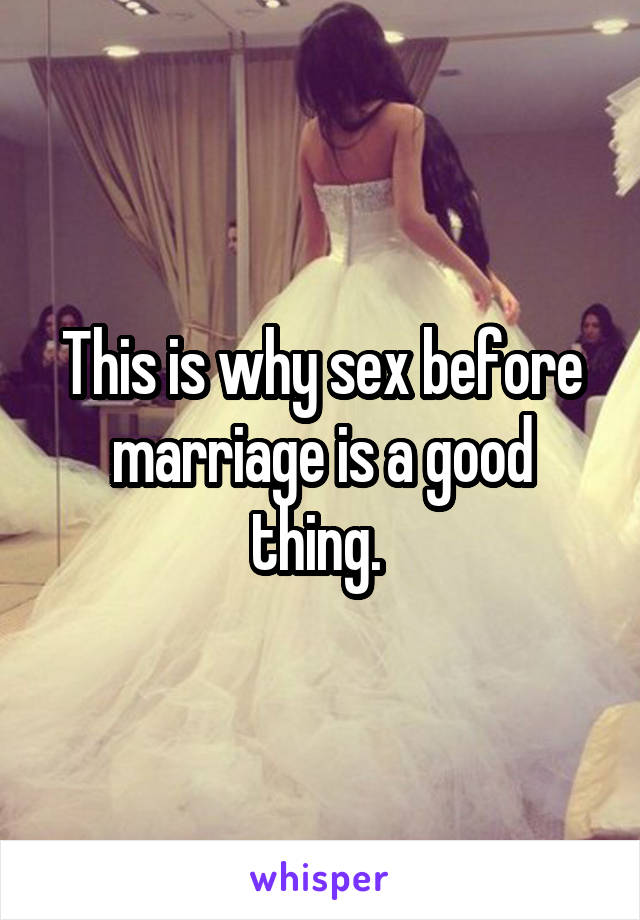 This is why sex before marriage is a good thing. 