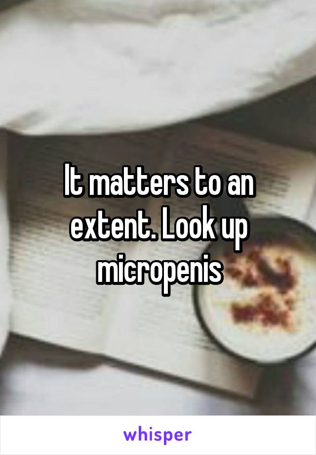 It matters to an extent. Look up micropenis