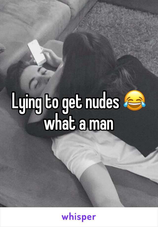 Lying to get nudes 😂 what a man