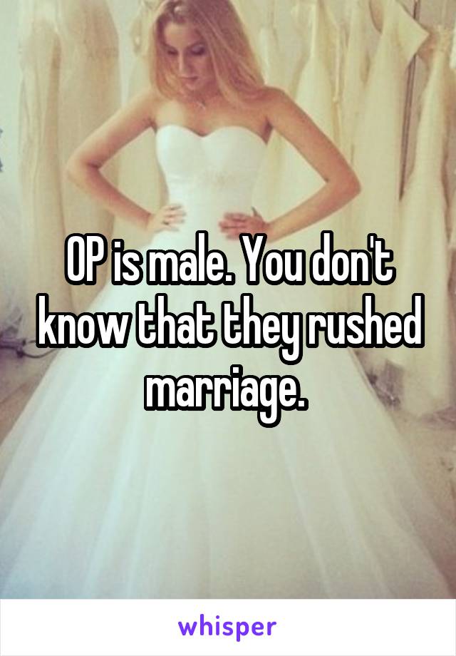 OP is male. You don't know that they rushed marriage. 