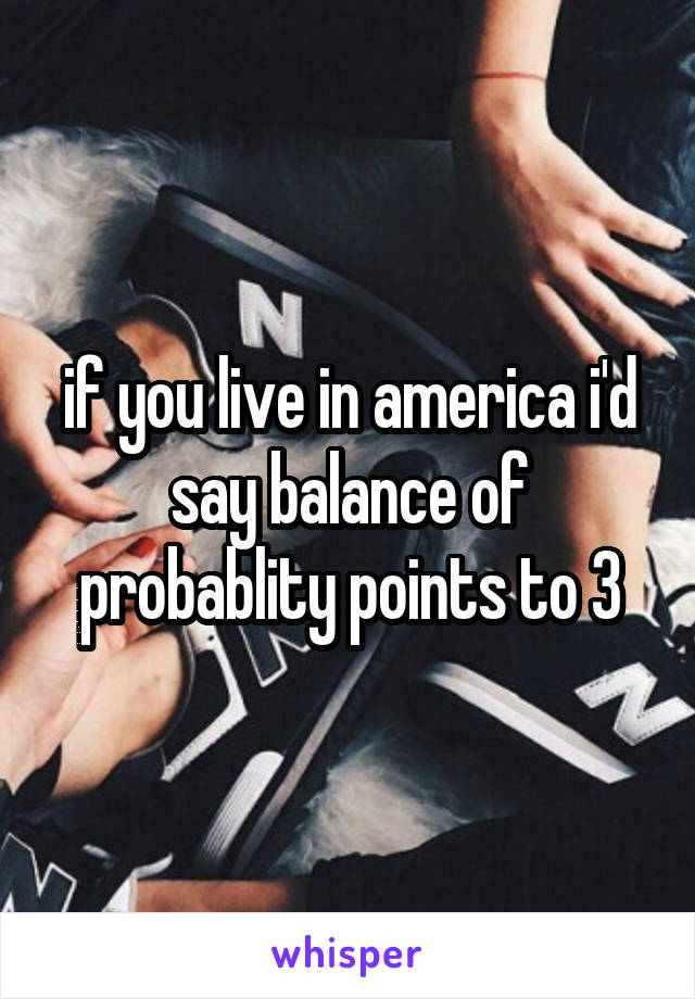 if you live in america i'd say balance of probablity points to 3