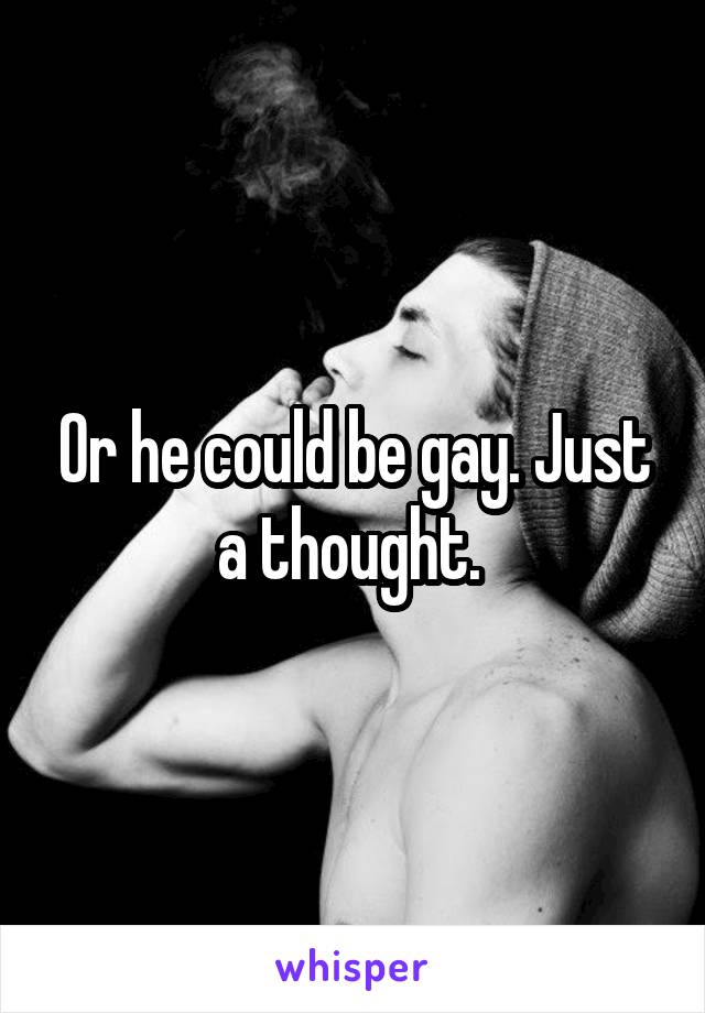 Or he could be gay. Just a thought. 