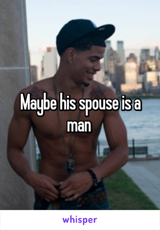 Maybe his spouse is a man 